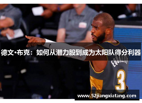 德文·布克:如何从潜力股到成为太阳队得分利器 德文·布克:如何从潜力股到成为太阳队得分利器