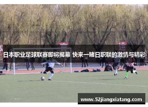 日本职业足球联赛即将揭幕 快来一睹日职联的激情与精彩 日本职业足球联赛即将揭幕 快来一睹日职联的激情与精彩