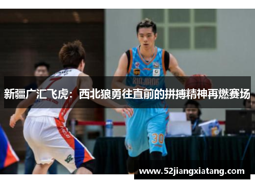 新疆广汇飞虎:西北狼勇往直前的拼搏精神再燃赛场 新疆广汇飞虎:西北狼勇往直前的拼搏精神再燃赛场