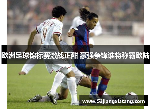 欧洲足球锦标赛激战正酣 豪强争锋谁将称霸欧陆 欧洲足球锦标赛激战正酣 豪强争锋谁将称霸欧陆