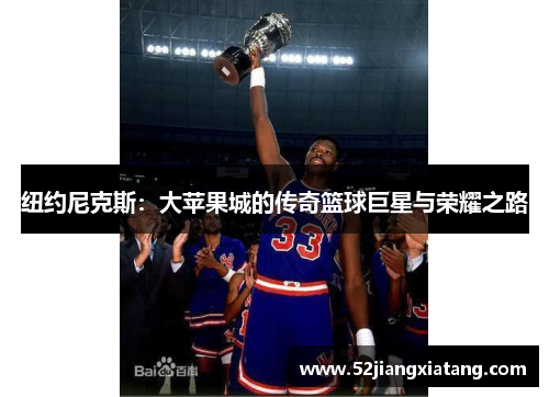 纽约尼克斯:大苹果城的传奇篮球巨星与荣耀之路 纽约尼克斯:大苹果城的传奇篮球巨星与荣耀之路