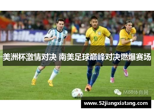 美洲杯激情对决 南美足球巅峰对决燃爆赛场 美洲杯激情对决 南美足球巅峰对决燃爆赛场