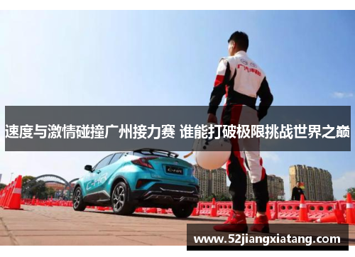 速度与激情碰撞广州接力赛 谁能打破极限挑战世界之巅 速度与激情碰撞广州接力赛 谁能打破极限挑战世界之巅