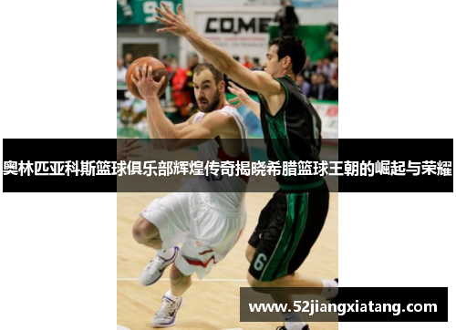 奥林匹亚科斯篮球俱乐部辉煌传奇揭晓希腊篮球王朝的崛起与荣耀 奥林匹亚科斯篮球俱乐部辉煌传奇揭晓希腊篮球王朝的崛起与荣耀