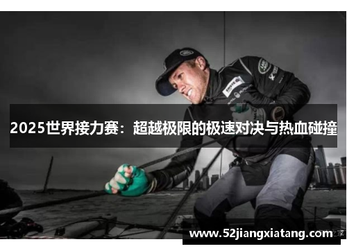 2025世界接力赛:超越极限的极速对决与热血碰撞 2025世界接力赛:超越极限的极速对决与热血碰撞
