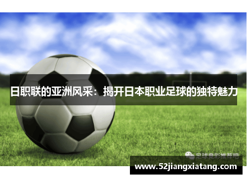 日职联的亚洲风采:揭开日本职业足球的独特魅力 日职联的亚洲风采:揭开日本职业足球的独特魅力