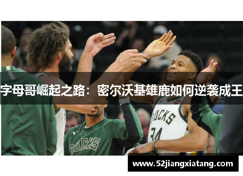 字母哥崛起之路:密尔沃基雄鹿如何逆袭成王 字母哥崛起之路:密尔沃基雄鹿如何逆袭成王