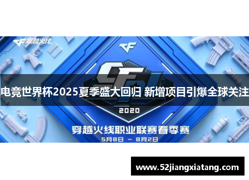 电竞世界杯2025夏季盛大回归 新增项目引爆全球关注 电竞世界杯2025夏季盛大回归 新增项目引爆全球关注