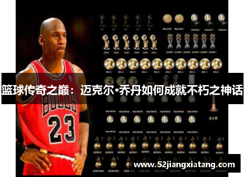篮球传奇之巅:迈克尔·乔丹如何成就不朽之神话 篮球传奇之巅:迈克尔·乔丹如何成就不朽之神话