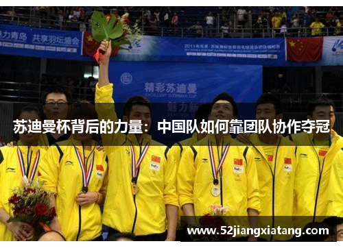 苏迪曼杯背后的力量:中国队如何靠团队协作夺冠 苏迪曼杯背后的力量:中国队如何靠团队协作夺冠