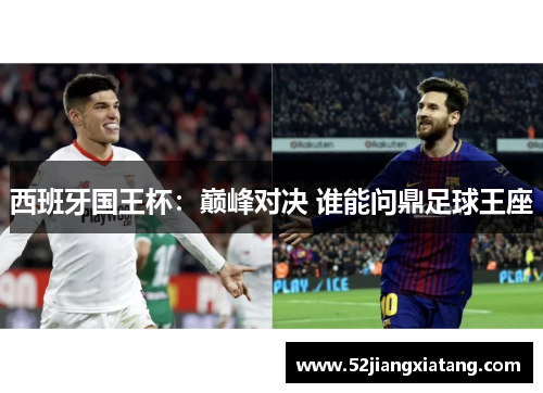 西班牙国王杯:巅峰对决 谁能问鼎足球王座 西班牙国王杯:巅峰对决 谁能问鼎足球王座