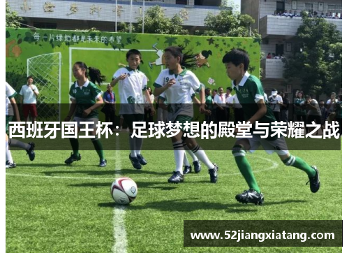 西班牙国王杯:足球梦想的殿堂与荣耀之战 西班牙国王杯:足球梦想的殿堂与荣耀之战