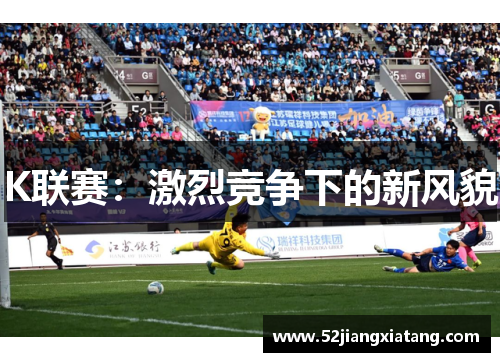 K联赛:激烈竞争下的新风貌 K联赛:激烈竞争下的新风貌