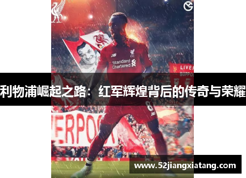 利物浦崛起之路:红军辉煌背后的传奇与荣耀 利物浦崛起之路:红军辉煌背后的传奇与荣耀