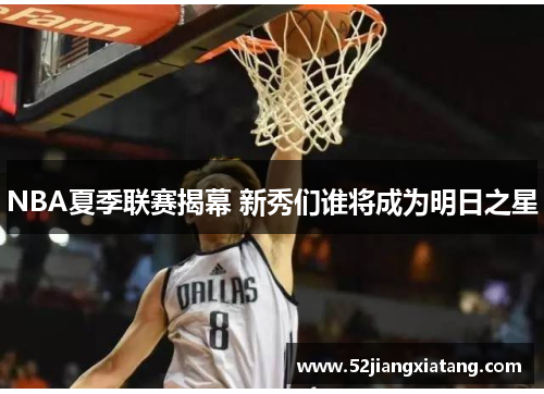 NBA夏季联赛揭幕 新秀们谁将成为明日之星 NBA夏季联赛揭幕 新秀们谁将成为明日之星