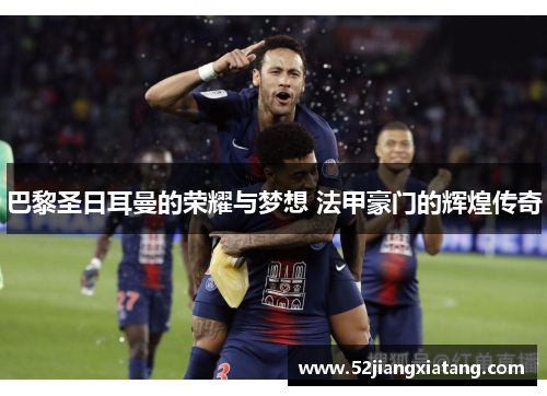 巴黎圣日耳曼的荣耀与梦想 法甲豪门的辉煌传奇 巴黎圣日耳曼的荣耀与梦想 法甲豪门的辉煌传奇