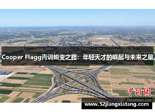 Cooper Flagg青训蜕变之路:年轻天才的崛起与未来之星 Cooper Flagg青训蜕变之路:年轻天才的崛起与未来之星