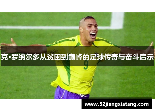 克·罗纳尔多从贫困到巅峰的足球传奇与奋斗启示 克·罗纳尔多从贫困到巅峰的足球传奇与奋斗启示