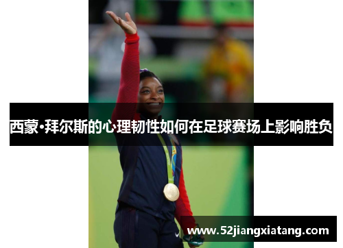 西蒙·拜尔斯的心理韧性如何在足球赛场上影响胜负 西蒙·拜尔斯的心理韧性如何在足球赛场上影响胜负