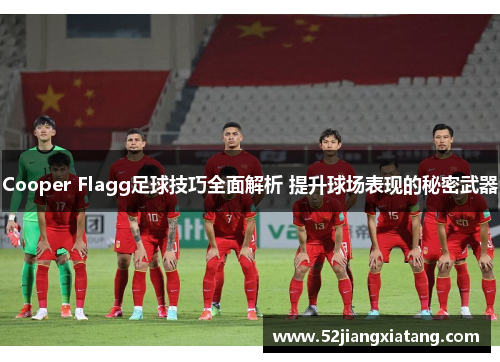 Cooper Flagg足球技巧全面解析 提升球场表现的秘密武器 Cooper Flagg足球技巧全面解析 提升球场表现的秘密武器