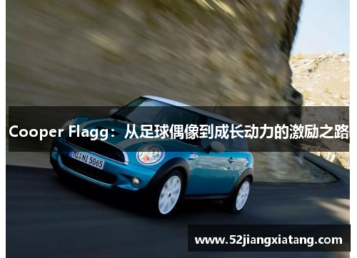 Cooper Flagg:从足球偶像到成长动力的激励之路 Cooper Flagg:从足球偶像到成长动力的激励之路