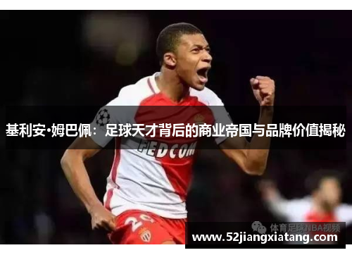 基利安·姆巴佩:足球天才背后的商业帝国与品牌价值揭秘 基利安·姆巴佩:足球天才背后的商业帝国与品牌价值揭秘
