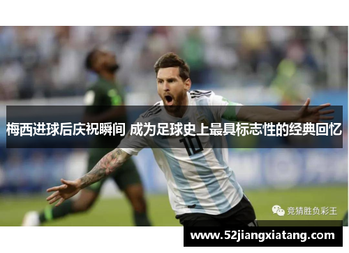 梅西进球后庆祝瞬间 成为足球史上最具标志性的经典回忆 梅西进球后庆祝瞬间 成为足球史上最具标志性的经典回忆