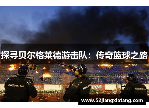 探寻贝尔格莱德游击队:传奇篮球之路 探寻贝尔格莱德游击队:传奇篮球之路