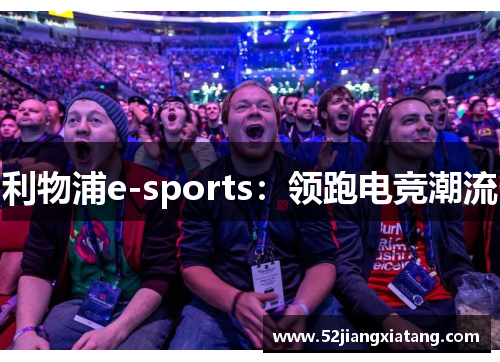 利物浦e-sports:领跑电竞潮流 利物浦e-sports:领跑电竞潮流