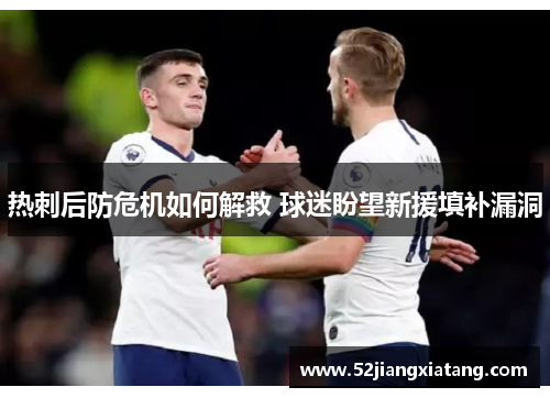 热刺后防危机如何解救 球迷盼望新援填补漏洞 热刺后防危机如何解救 球迷盼望新援填补漏洞
