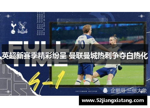 英超新赛季精彩纷呈 曼联曼城热刺争夺白热化 英超新赛季精彩纷呈 曼联曼城热刺争夺白热化