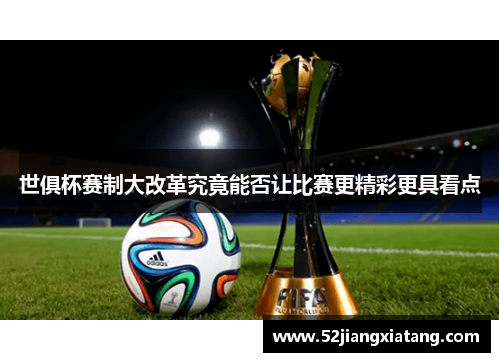 世俱杯赛制大改革究竟能否让比赛更精彩更具看点 世俱杯赛制大改革究竟能否让比赛更精彩更具看点