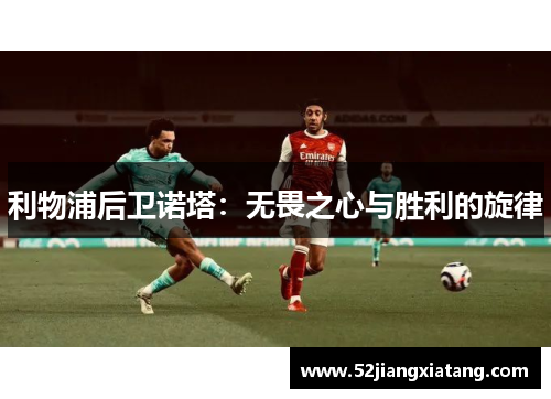 利物浦后卫诺塔:无畏之心与胜利的旋律