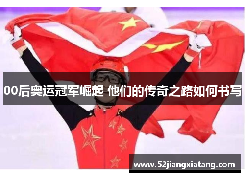 00后奥运冠军崛起 他们的传奇之路如何书写